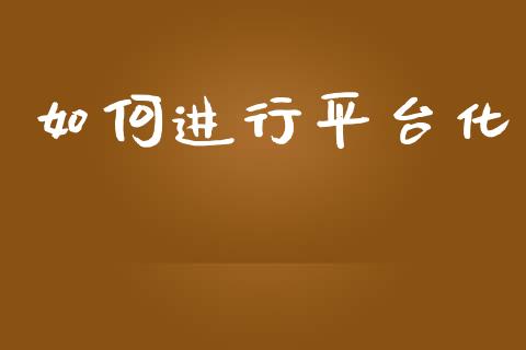 如何进行平台化_https://m.qdlswl.com_恒指德指直播室_第1张