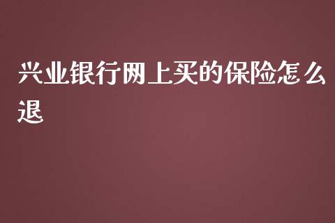 兴业银行网上买的保险怎么退_https://m.qdlswl.com_纳指直播_第1张