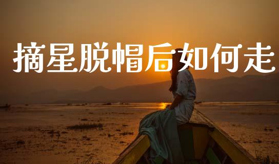 摘星脱帽后如何走_https://m.qdlswl.com_纳指直播_第1张