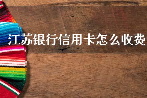 江苏银行信用卡怎么收费_https://m.qdlswl.com_恒指德指直播室_第1张