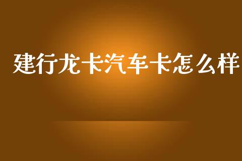 建行龙卡汽车卡怎么样_https://m.qdlswl.com_纳指直播_第1张