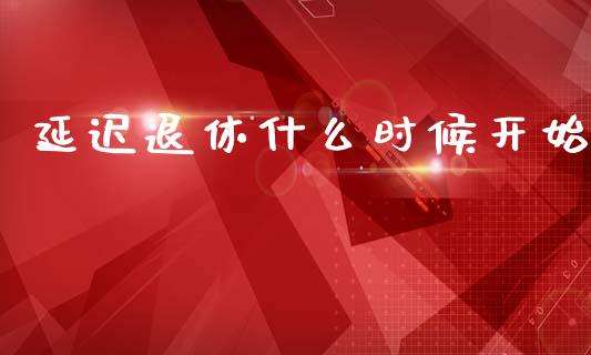 延迟退休什么时候开始_https://m.qdlswl.com_恒指在线直播间_第1张