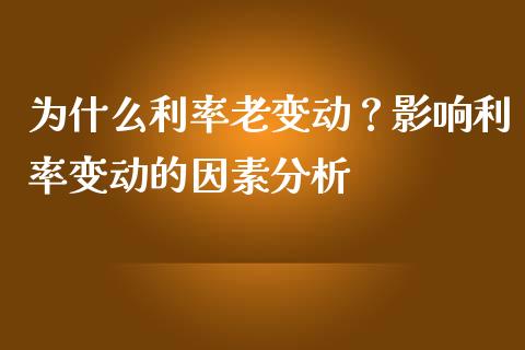 为什么利率老变动？影响利率变动的因素分析_https://m.qdlswl.com_恒指在线直播间_第1张