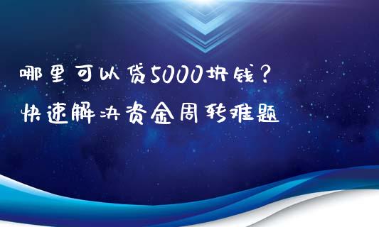 哪里可以贷5000块钱？快速解决资金周转难题_https://m.qdlswl.com_恒指在线直播间_第1张
