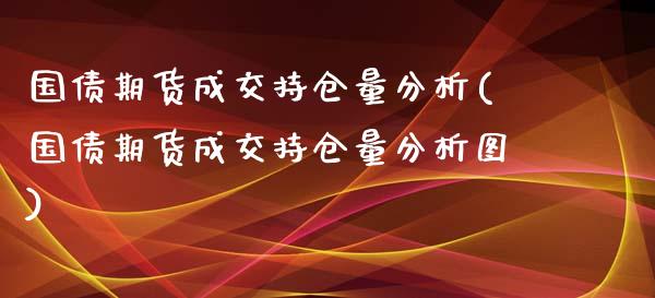 国债期货成交持仓量分析(国债期货成交持仓量分析图)_https://m.qdlswl.com_纳指直播_第1张