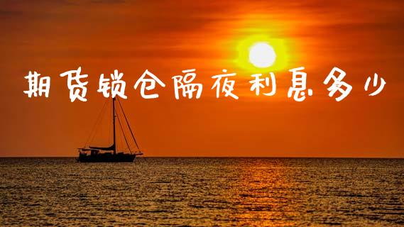 期货锁仓隔夜利息多少_https://m.qdlswl.com_恒生指数直播喊单_第1张
