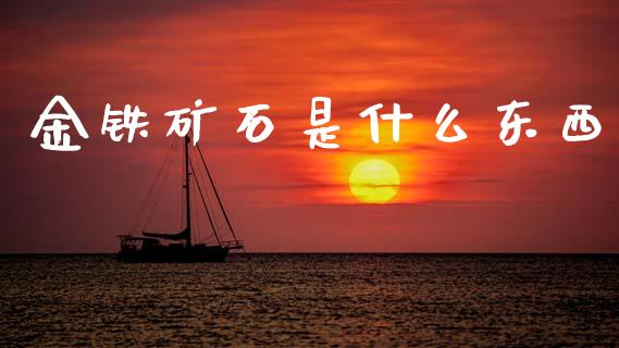 金铁矿石是什么东西_https://m.qdlswl.com_恒指在线直播间_第1张