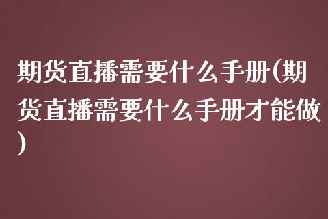 期货直播需要什么手册(期货直播需要什么手册才能做)_https://m.qdlswl.com_纳指直播_第1张