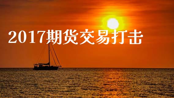 2017期货交易打击_https://m.qdlswl.com_恒指德指直播室_第1张
