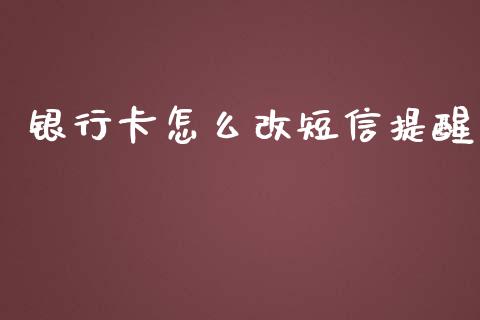 银行卡怎么改短信提醒_https://m.qdlswl.com_恒指德指直播室_第1张