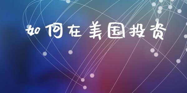 如何在美国投资_https://m.qdlswl.com_恒指德指直播室_第1张