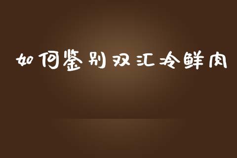 如何鉴别双汇冷鲜肉_https://m.qdlswl.com_恒生指数直播喊单_第1张