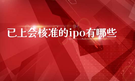 已上会核准的ipo有哪些_https://m.qdlswl.com_恒生指数直播喊单_第1张