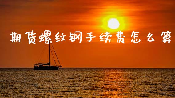 期货螺纹钢手续费怎么算_https://m.qdlswl.com_恒指在线直播间_第1张