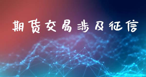 期货交易涉及征信_https://m.qdlswl.com_纳指直播_第1张
