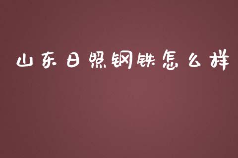 山东日照钢铁怎么样_https://m.qdlswl.com_恒指在线直播间_第1张