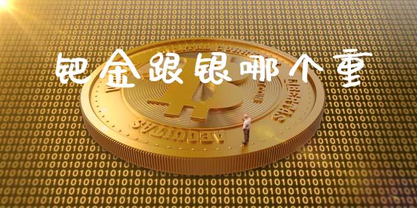 钯金跟银哪个重_https://m.qdlswl.com_恒指德指直播室_第1张
