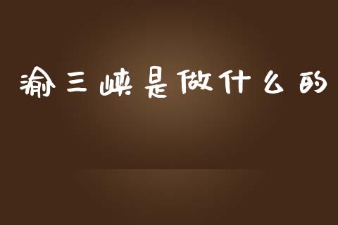 渝三峡是做什么的_https://m.qdlswl.com_恒指在线直播间_第1张