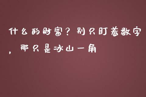 什么的财富？别只盯着数字，那只是冰山一角_https://m.qdlswl.com_恒指德指直播室_第1张