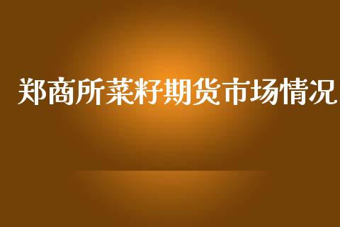 郑商所菜籽期货市场情况_https://m.qdlswl.com_恒指在线直播间_第1张