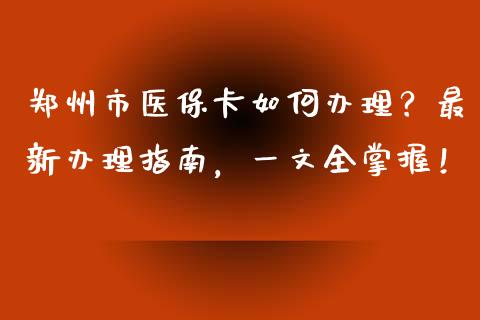 郑州市医保卡如何办理？最新办理指南，一文全掌握！_https://m.qdlswl.com_恒指在线直播间_第1张