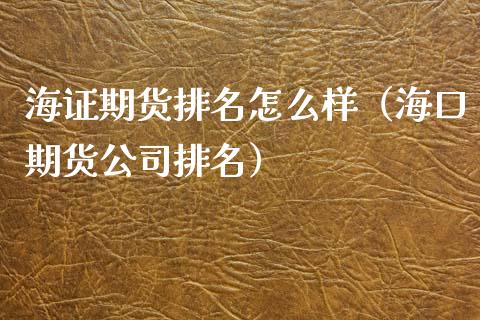 海证期货排名怎么样（海口期货公司排名）_https://m.qdlswl.com_纳指直播_第1张
