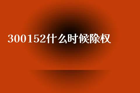 300152什么时候除权_https://m.qdlswl.com_恒指德指直播室_第1张