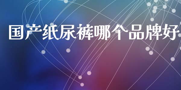 国产纸尿裤哪个品牌好_https://m.qdlswl.com_恒指在线直播间_第1张