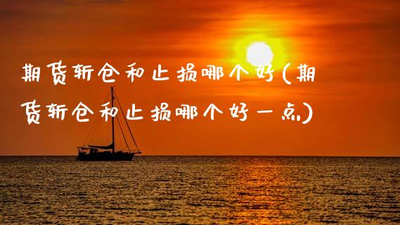 期货斩仓和止损哪个好(期货斩仓和止损哪个好一点)_https://m.qdlswl.com_恒指在线直播间_第1张
