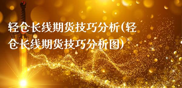 轻仓长线期货技巧分析(轻仓长线期货技巧分析图)_https://m.qdlswl.com_恒生指数直播喊单_第1张