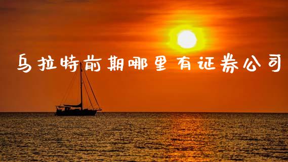 乌拉特前期哪里有证券公司_https://m.qdlswl.com_恒生指数直播喊单_第1张