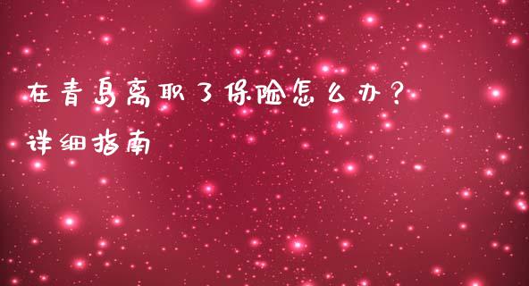 在青岛离职了保险怎么办?详细指南_恒生指数直播喊单_第1张_恒生指数直播喊单_恒指在线直播间_恒指德指直播室_纳指直播 在青岛离职了保险怎么办?详细指南_https://m.qdlswl.com_恒生指数直播喊单_第1张