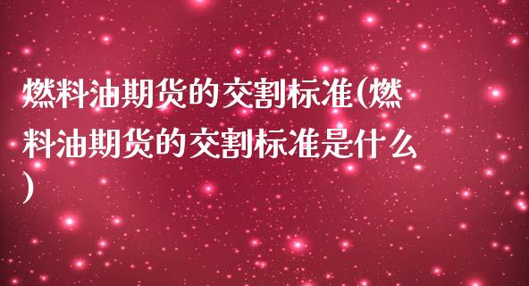 燃料油期货的交割标准(燃料油期货的交割标准是什么)_https://m.qdlswl.com_恒生指数直播喊单_第1张