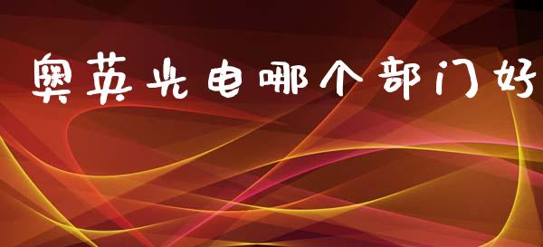 奥英光电哪个部门好_https://m.qdlswl.com_恒指德指直播室_第1张