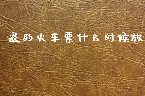 退的火车票什么时候放_https://m.qdlswl.com_恒指德指直播室_第1张