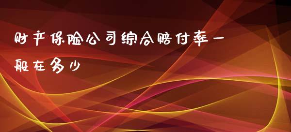 财产保险公司综合赔付率一般在多少_https://m.qdlswl.com_恒指在线直播间_第1张