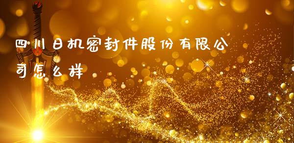 四川日机密封件股份有限公司怎么样_https://m.qdlswl.com_恒生指数直播喊单_第1张