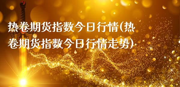 热卷期货指数今日行情(热卷期货指数今日行情走势)_https://m.qdlswl.com_纳指直播_第1张