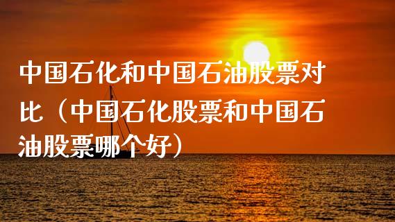中国石化和中国石油股票对比(中国石化股票和中国石油股票哪个好)_纳指直播_第1张_恒生指数直播喊单_恒指在线直播间_恒指德指直播室_纳指直播 中国石化和中国石油股票对比(中国石化股票和中国石油股票哪个好)_https://m.qdlswl.com_纳指直播_第1张