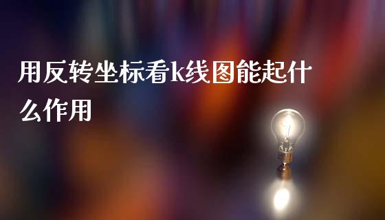 用反转坐标看k线图能起什么作用_https://m.qdlswl.com_恒指德指直播室_第1张