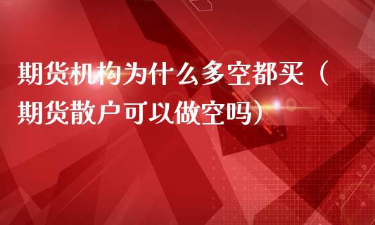 期货机构为什么多空都买（期货散户可以做空吗）_https://m.qdlswl.com_恒指德指直播室_第1张