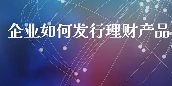 企业如何发行理财产品_https://m.qdlswl.com_纳指直播_第1张