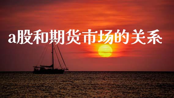 a股和期货市场的关系_https://m.qdlswl.com_恒指在线直播间_第1张
