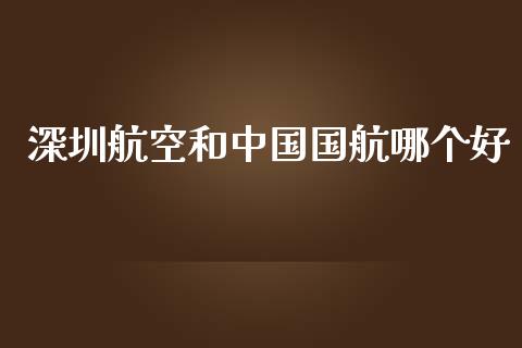 深圳航空和中国国航哪个好_https://m.qdlswl.com_恒指在线直播间_第1张