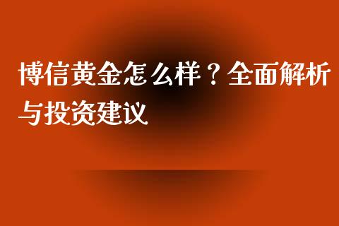 博信黄金怎么样？全面解析与投资建议_https://m.qdlswl.com_恒生指数直播喊单_第1张