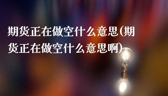 期货正在做空什么意思(期货正在做空什么意思啊)_https://m.qdlswl.com_恒生指数直播喊单_第1张