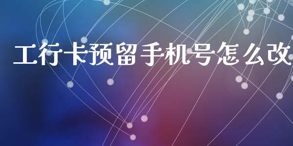 工行卡预留手机号怎么改_https://m.qdlswl.com_恒生指数直播喊单_第1张