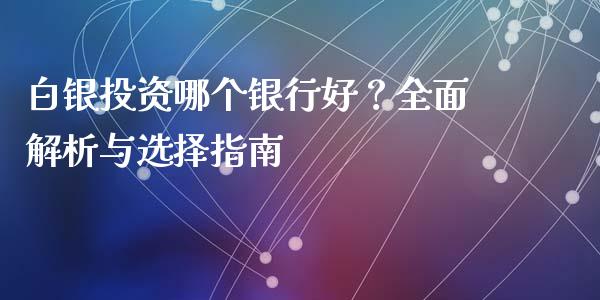 白银投资哪个银行好？全面解析与选择指南_https://m.qdlswl.com_恒指德指直播室_第1张
