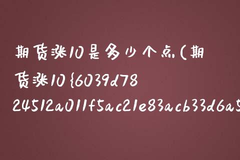 期货涨10是多少个点(期货涨10%实际涨了多少)_https://m.qdlswl.com_恒指德指直播室_第1张