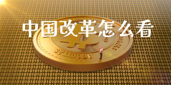 中国改革怎么看_恒指德指直播室_第1张_恒生指数直播喊单_恒指在线直播间_恒指德指直播室_纳指直播 中国改革怎么看_https://m.qdlswl.com_恒指德指直播室_第1张